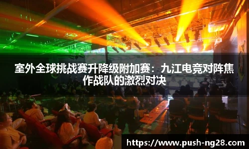 室外全球挑战赛升降级附加赛：九江电竞对阵焦作战队的激烈对决