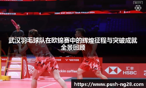 武汉羽毛球队在欧锦赛中的辉煌征程与突破成就全景回顾