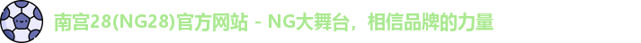 南宫28(NG28)官方网站 - NG大舞台，相信品牌的力量
